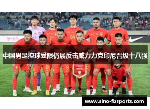 中国男足控球受限仍展反击威力力克印尼晋级十八强