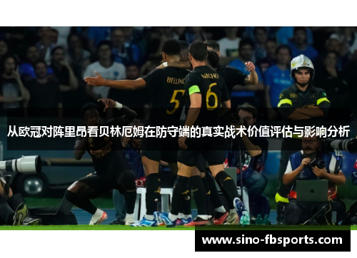 从欧冠对阵里昂看贝林厄姆在防守端的真实战术价值评估与影响分析