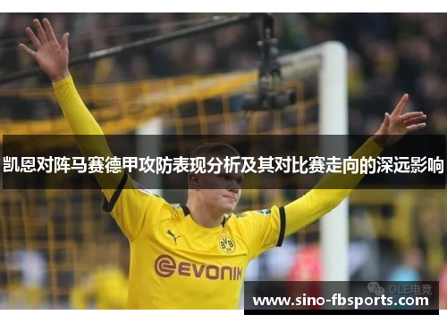 凯恩对阵马赛德甲攻防表现分析及其对比赛走向的深远影响 凯恩对阵马赛德甲攻防表现分析及其对比赛走向的深远影响