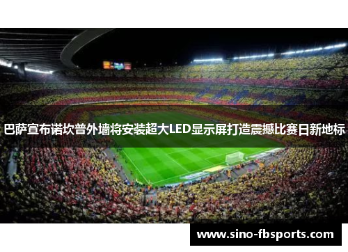 巴萨宣布诺坎普外墙将安装超大LED显示屏打造震撼比赛日新地标