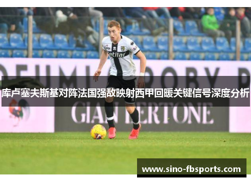库卢塞夫斯基对阵法国强敌映射西甲回暖关键信号深度分析 库卢塞夫斯基对阵法国强敌映射西甲回暖关键信号深度分析