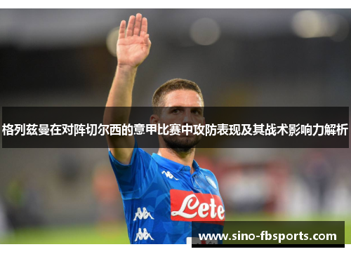 格列兹曼在对阵切尔西的意甲比赛中攻防表现及其战术影响力解析