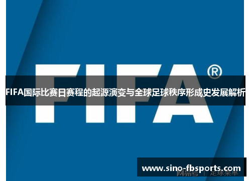 FIFA国际比赛日赛程的起源演变与全球足球秩序形成史发展解析