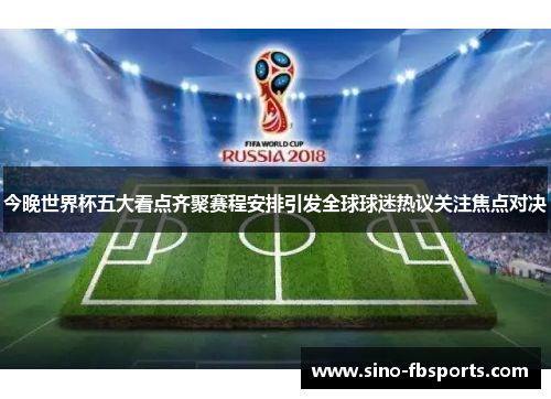 今晚世界杯五大看点齐聚赛程安排引发全球球迷热议关注焦点对决