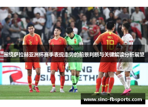 围绕萨拉赫亚洲杯赛季表现走势的前景判断与关键解读分析展望 围绕萨拉赫亚洲杯赛季表现走势的前景判断与关键解读分析展望
