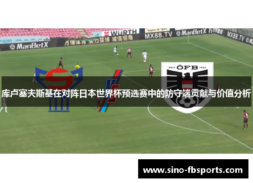 库卢塞夫斯基在对阵日本世界杯预选赛中的防守端贡献与价值分析 库卢塞夫斯基在对阵日本世界杯预选赛中的防守端贡献与价值分析